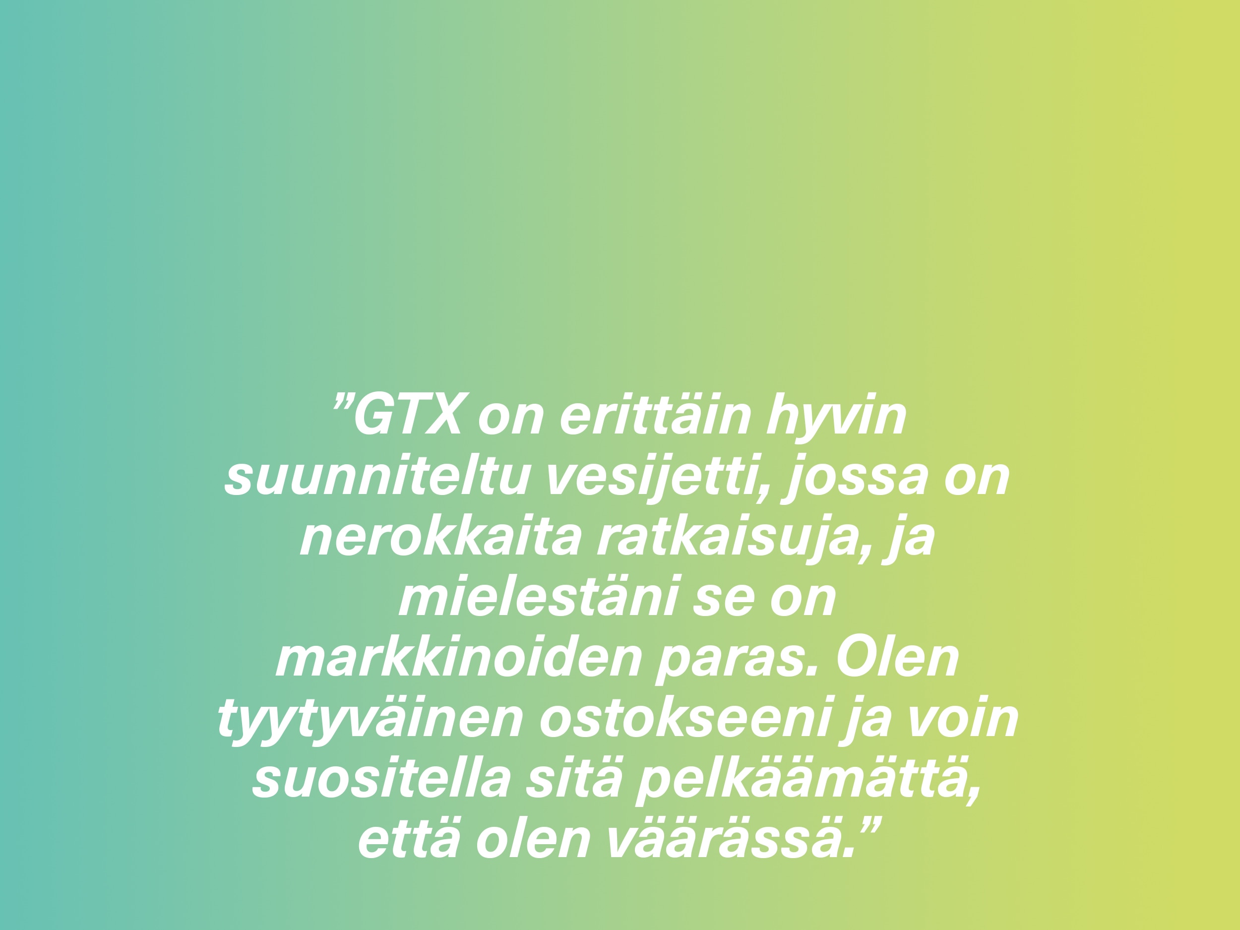 ”GTX on erittäin hyvin suunniteltu vesijetti, jossa on nerokkaita ratkaisuja, ja mielestäni se on markkinoiden paras. Olen tyytyväinen ostokseeni ja voin suositella sitä pelkäämättä, että olen väärässä.”