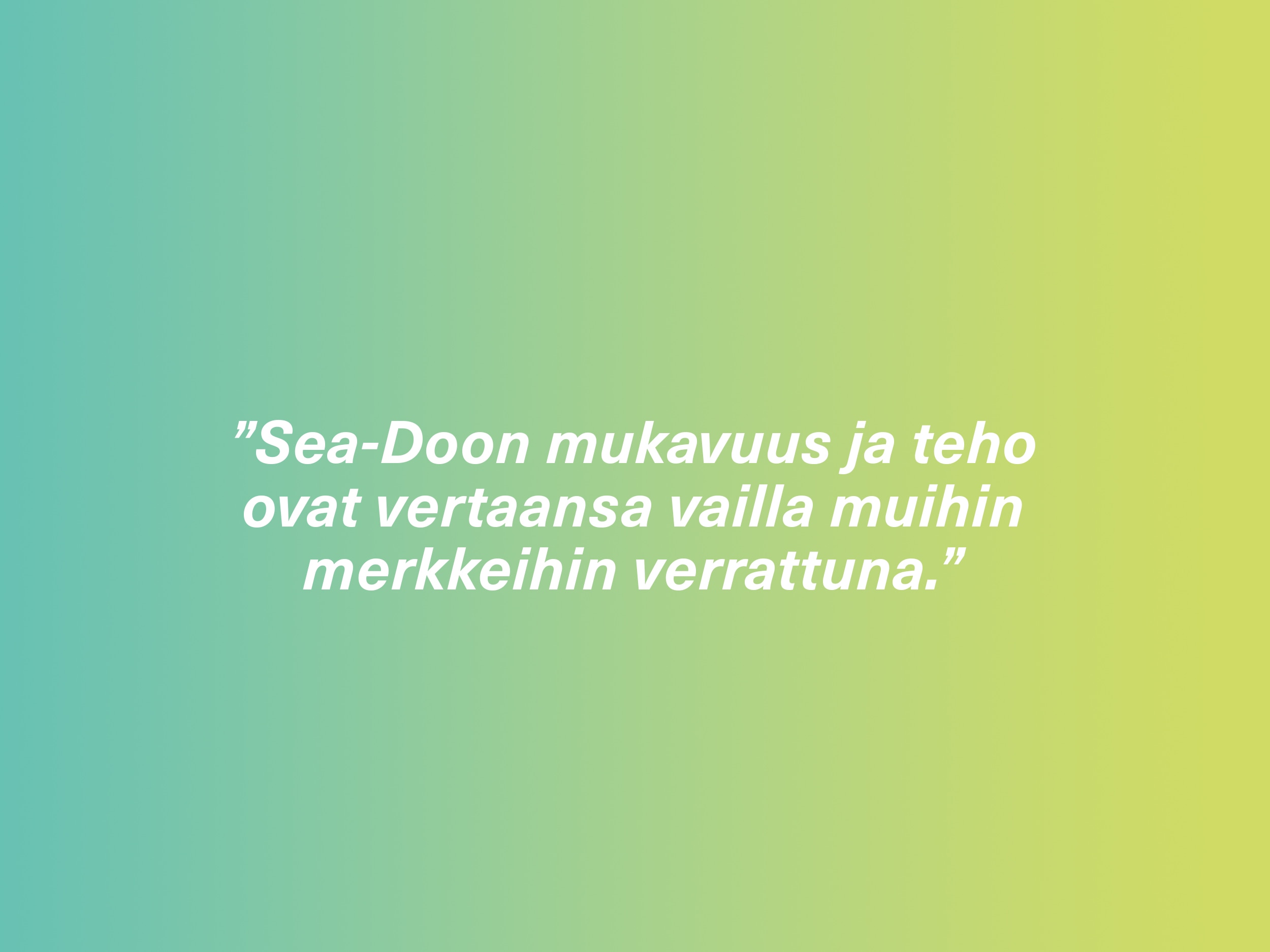 ”Sea-Doon mukavuus ja teho ovat vertaansa vailla muihin merkkeihin verrattuna.”
