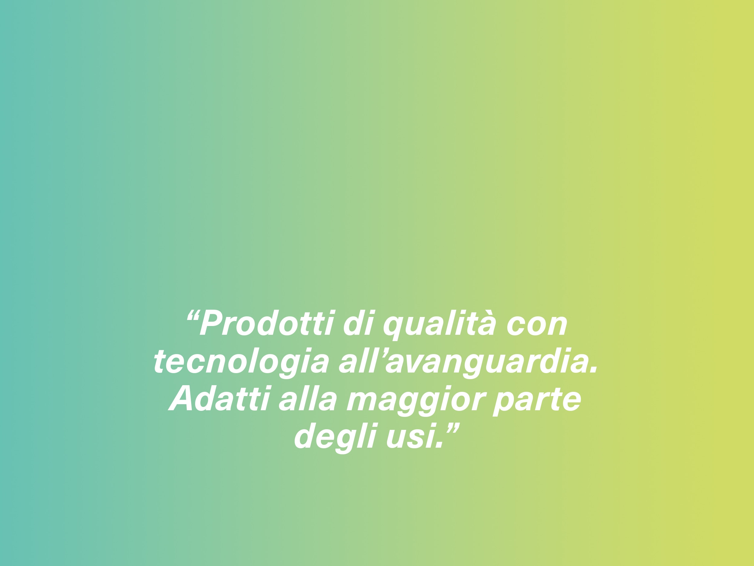 “Prodotti di qualità con tecnologia all’avanguardia. Adatti alla maggior parte degli usi.”