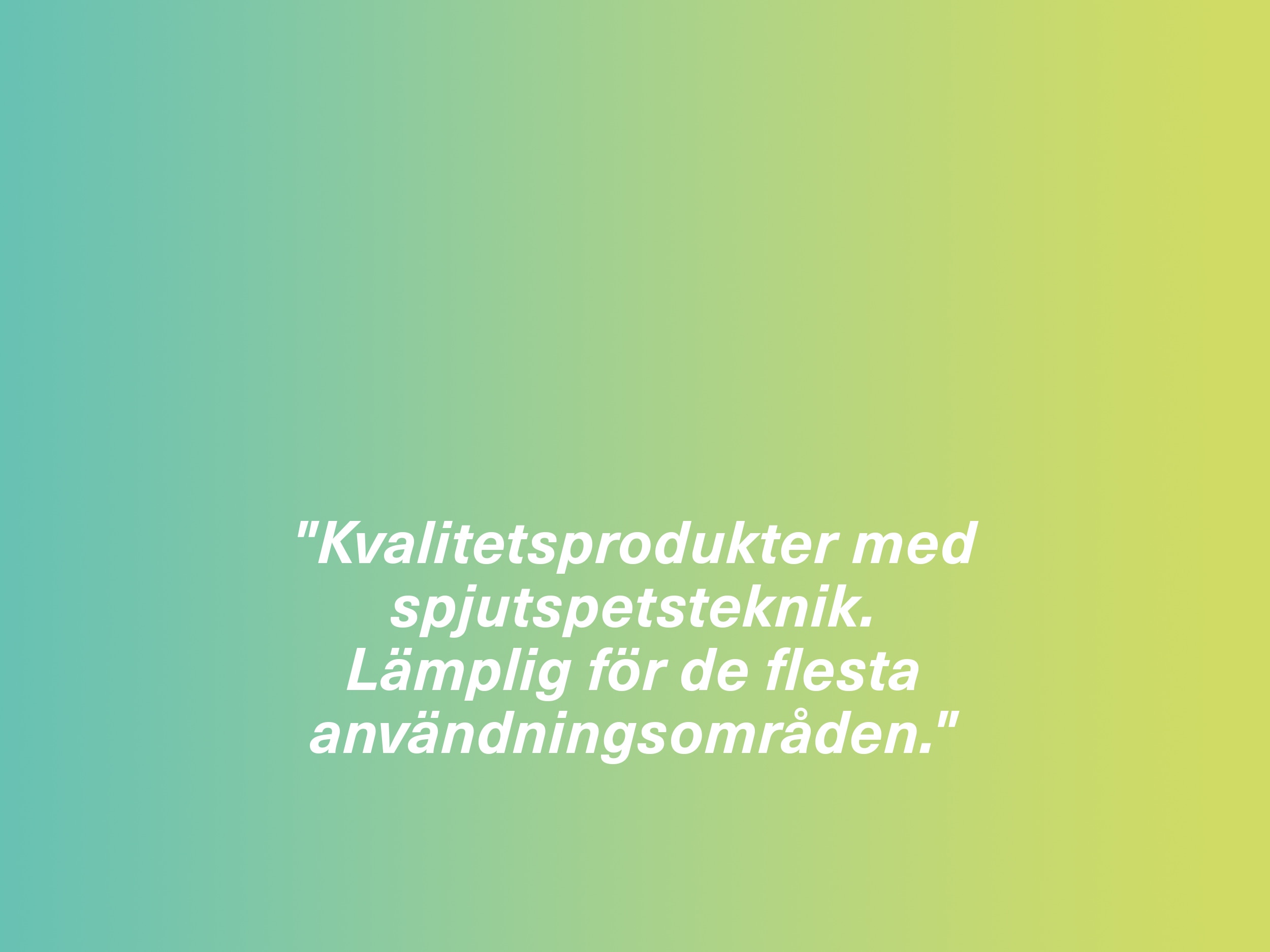 "Kvalitetsprodukter med spjutspetsteknik. Lämplig för de flesta användningsområden."